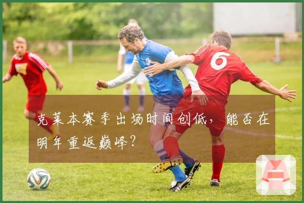 克莱本赛季出场时间创低，能否在明年重返巅峰？