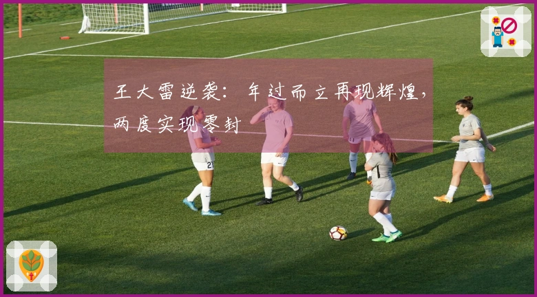王大雷逆袭：年过而立再现辉煌，两度实现零封