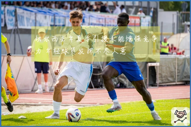 切尔西去年夏季引援未能增强竞争力 年轻球员发挥不尽人意