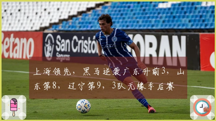 上海领先，黑马逆袭广东升前3，山东第8，辽宁第9，3队无缘季后赛