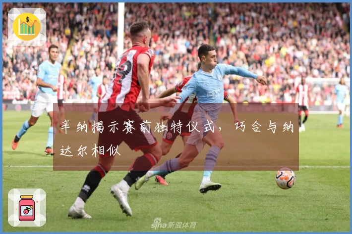 辛纳揭示赛前独特仪式，巧合与纳达尔相似