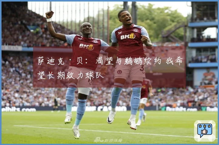 萨迪克·贝：渴望与鹈鹕续约 我希望长期效力球队