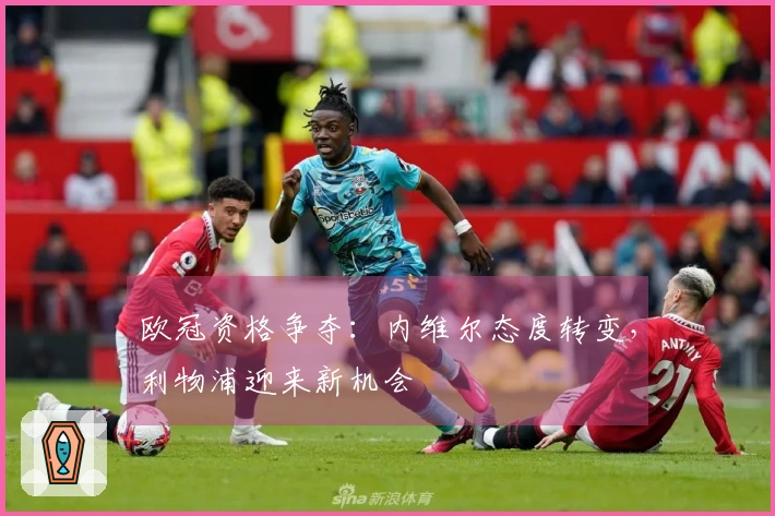 欧冠资格争夺：内维尔态度转变，利物浦迎来新机会