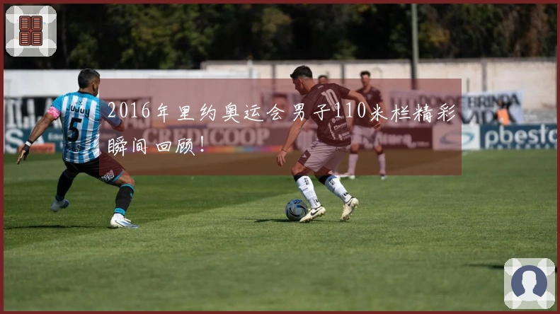 2016年里约奥运会男子110米栏精彩瞬间回顾！