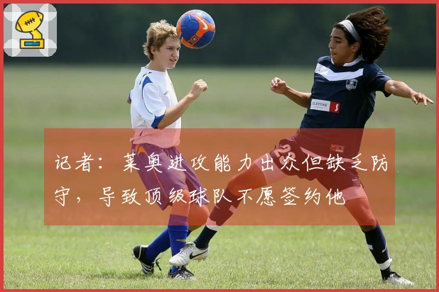 记者：莱奥进攻能力出众但缺乏防守，导致顶级球队不愿签约他