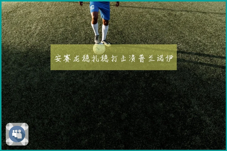 安赛龙稳扎稳打击溃普兰诺伊