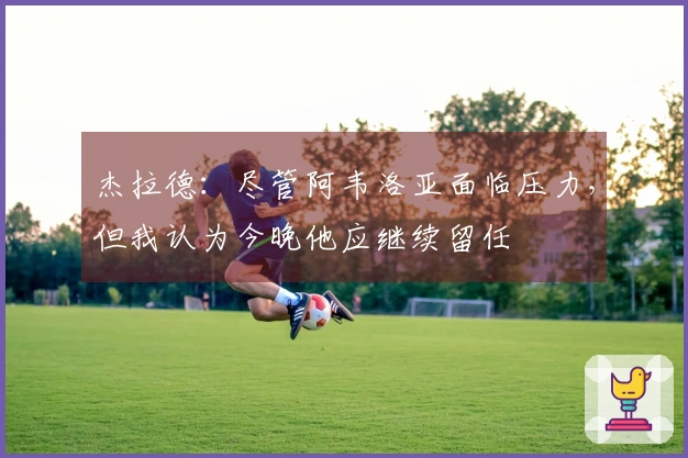 杰拉德：尽管阿韦洛亚面临压力，但我认为今晚他应继续留任